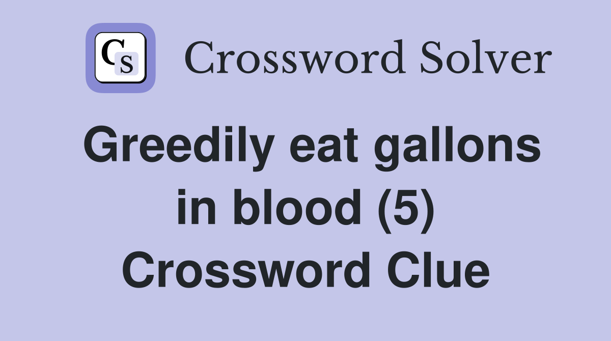 Greedily eat gallons in blood (5) Crossword Clue