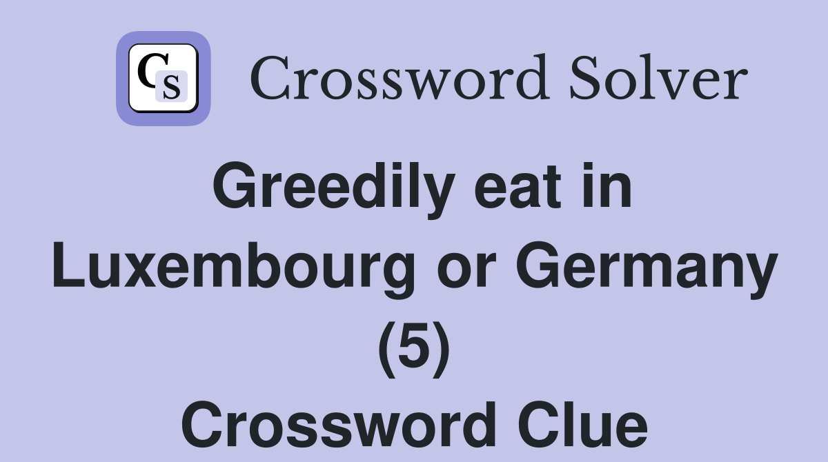 Greedily eat in Luxembourg or Germany (5) Crossword Clue