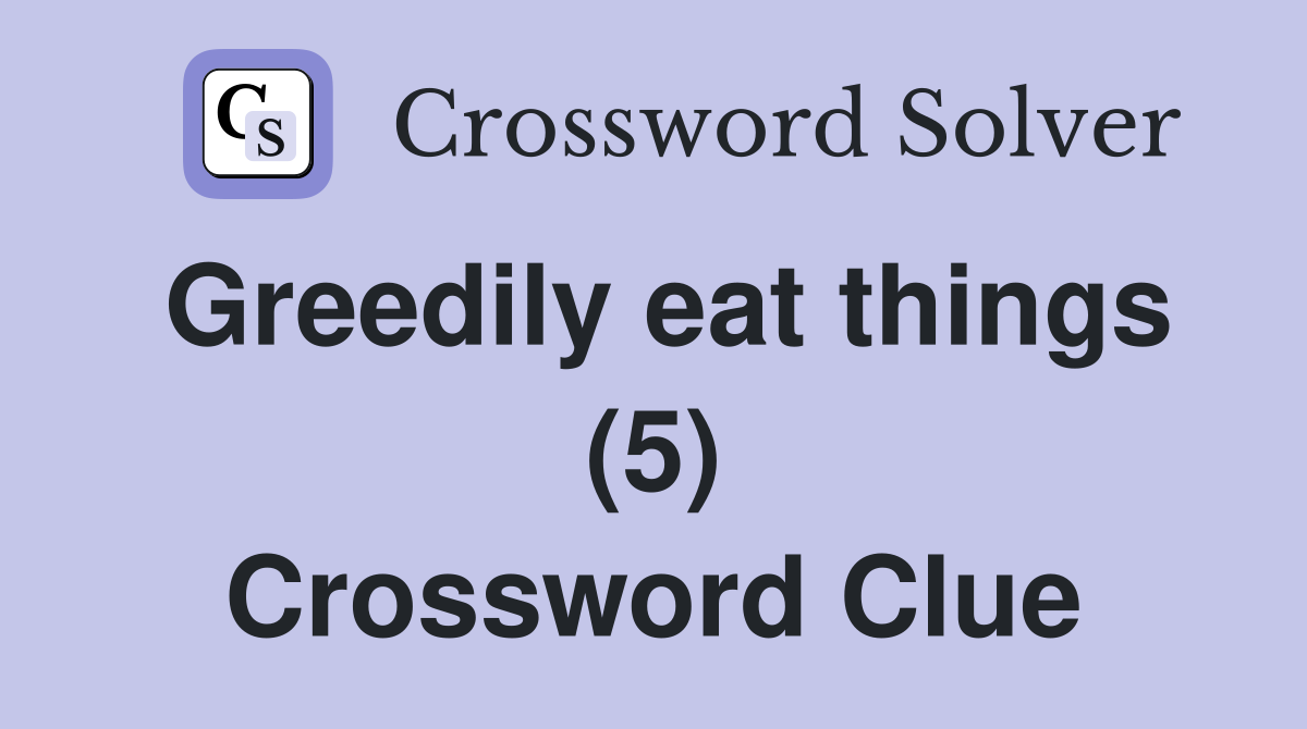 Greedily eat things (5) Crossword Clue