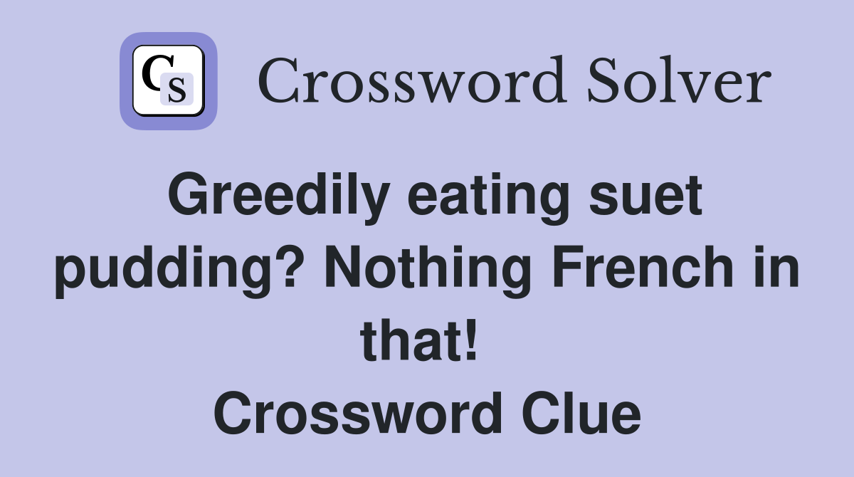Greedily eating suet pudding? Nothing French in that!  Crossword Clue