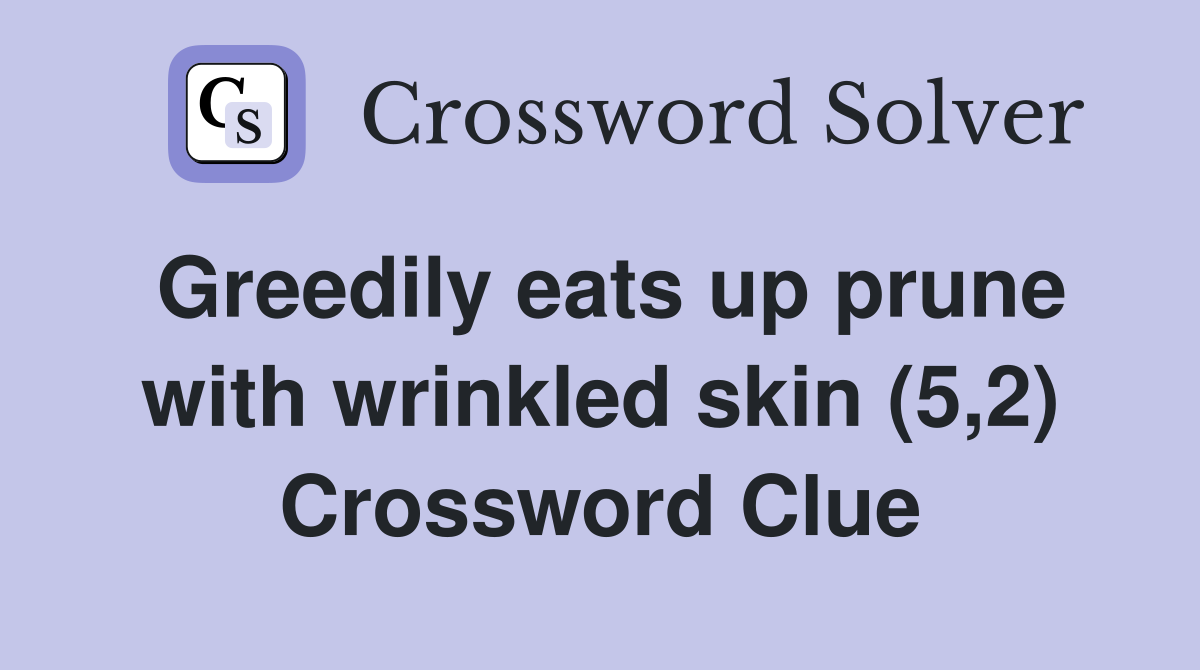 Greedily eats up prune with wrinkled skin (5,2) Crossword Clue