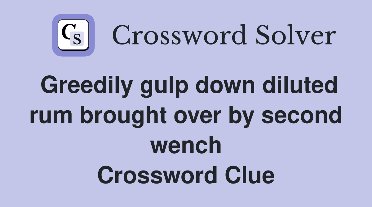 Greedily gulp down diluted rum brought over by second wench Crossword Clue