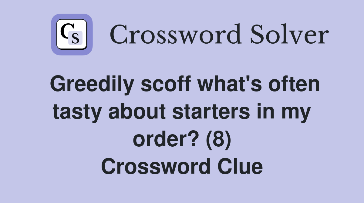 Greedily scoff what's often tasty about starters in my order? (8) Crossword Clue
