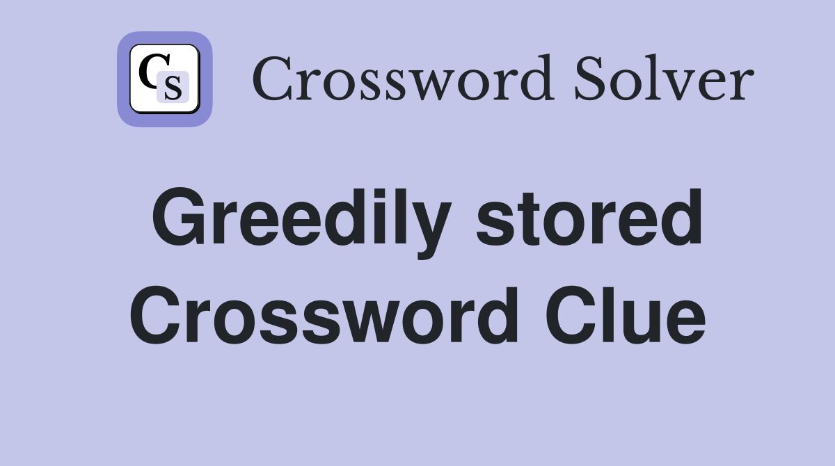 Greedily stored Crossword Clue