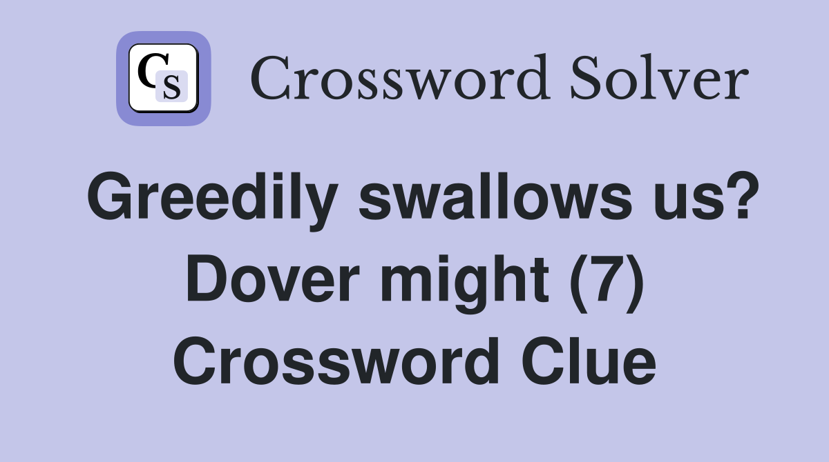 Greedily swallows us? Dover might (7) Crossword Clue