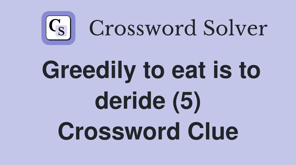 Greedily to eat is to deride (5) Crossword Clue