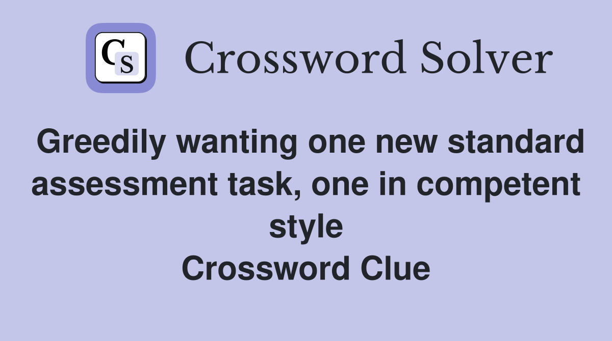 Greedily wanting one new standard assessment task, one in competent style Crossword Clue