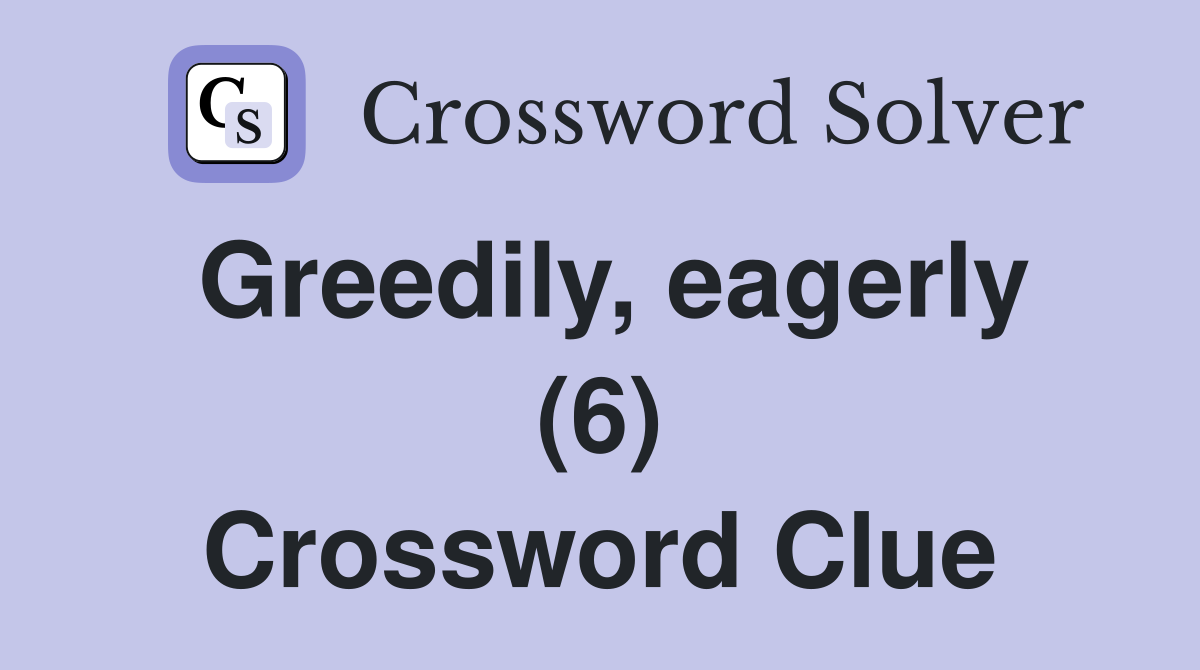 Greedily, eagerly (6) Crossword Clue