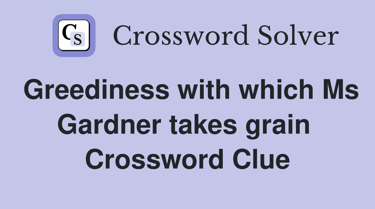 Greediness with which Ms Gardner takes grain  Crossword Clue