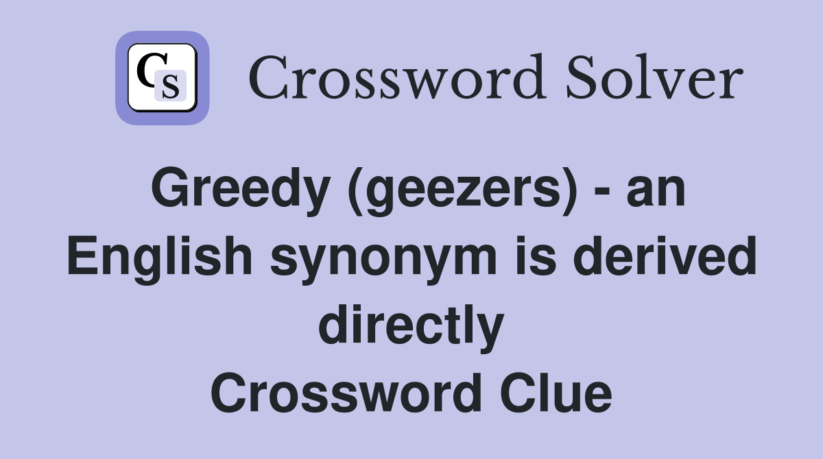 Greedy (geezers) - an English synonym is derived directly Crossword Clue