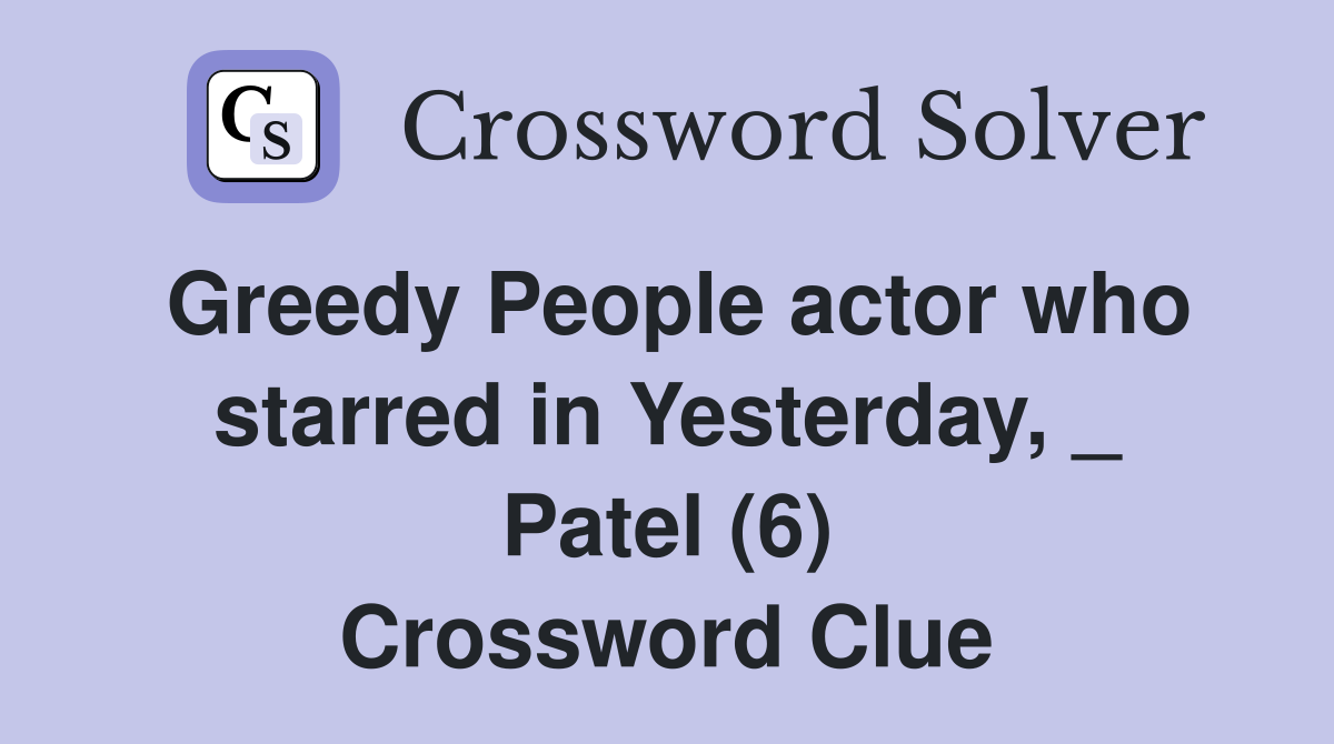 Greedy People actor who starred in Yesterday, _ Patel (6) Crossword Clue