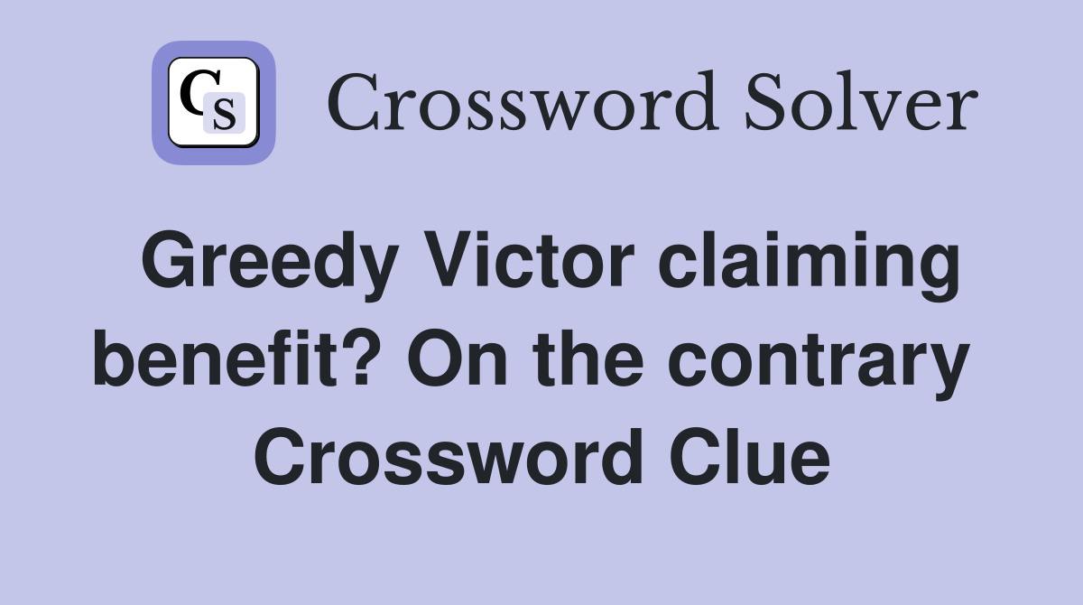 Greedy Victor claiming benefit? On the contrary  Crossword Clue