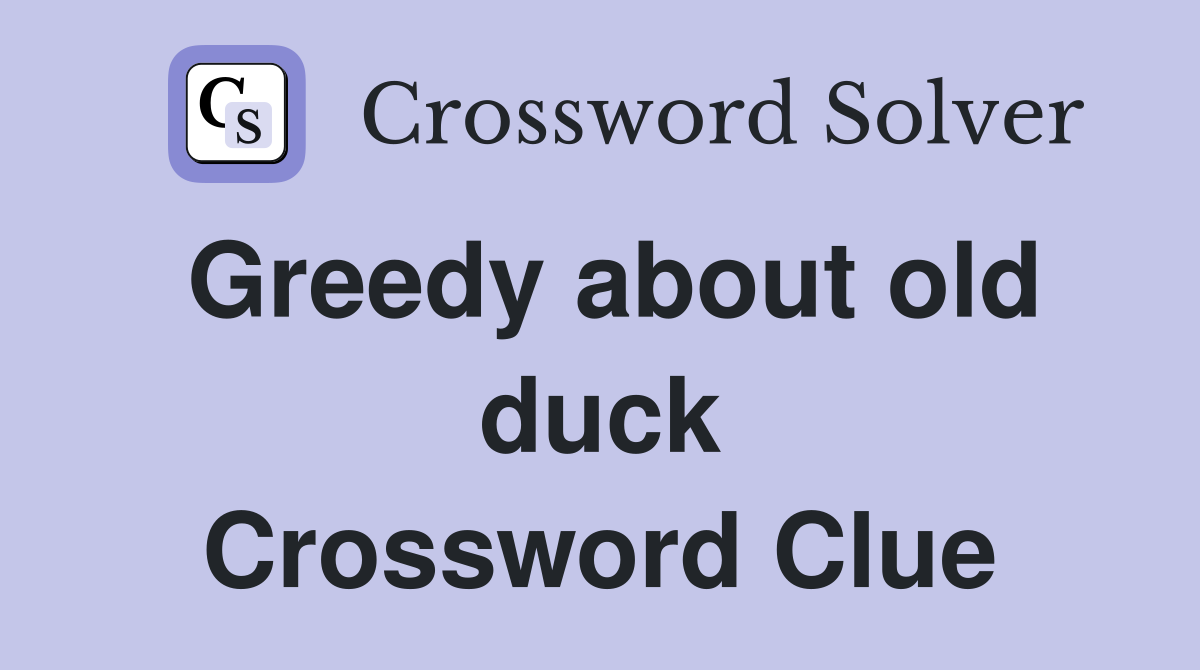 Greedy about old duck Crossword Clue