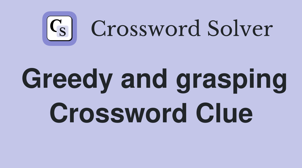 Greedy and grasping Crossword Clue