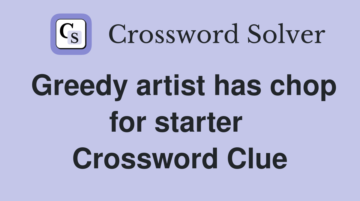 Greedy artist has chop for starter  Crossword Clue