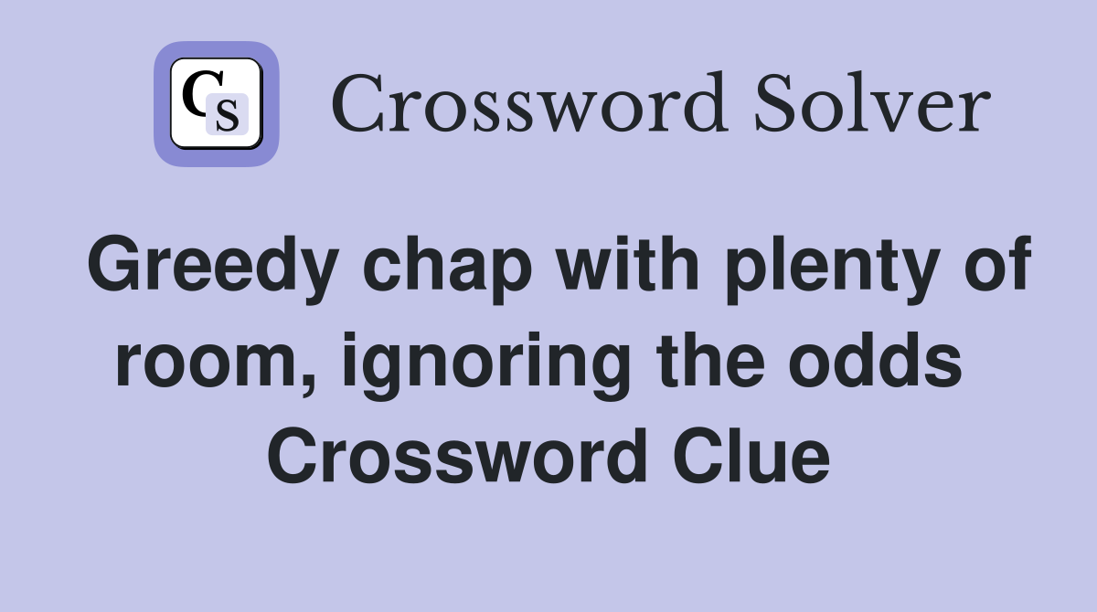 Greedy chap with plenty of room, ignoring the odds  Crossword Clue