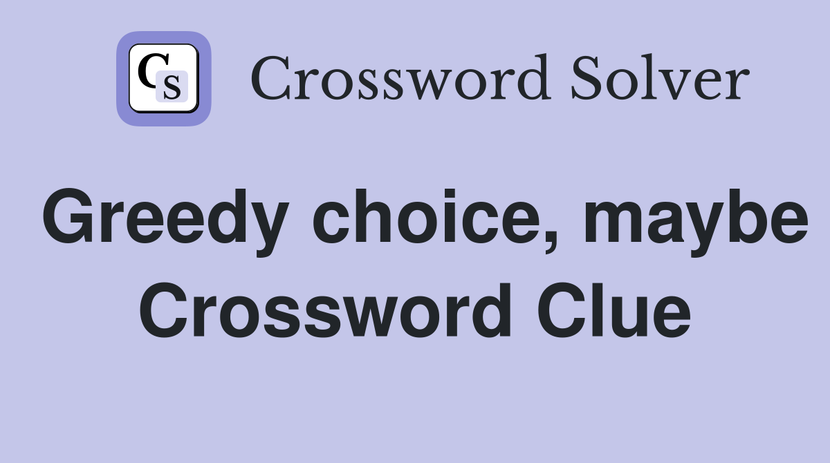 Greedy choice, maybe Crossword Clue