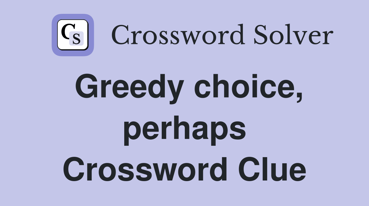 Greedy choice, perhaps Crossword Clue