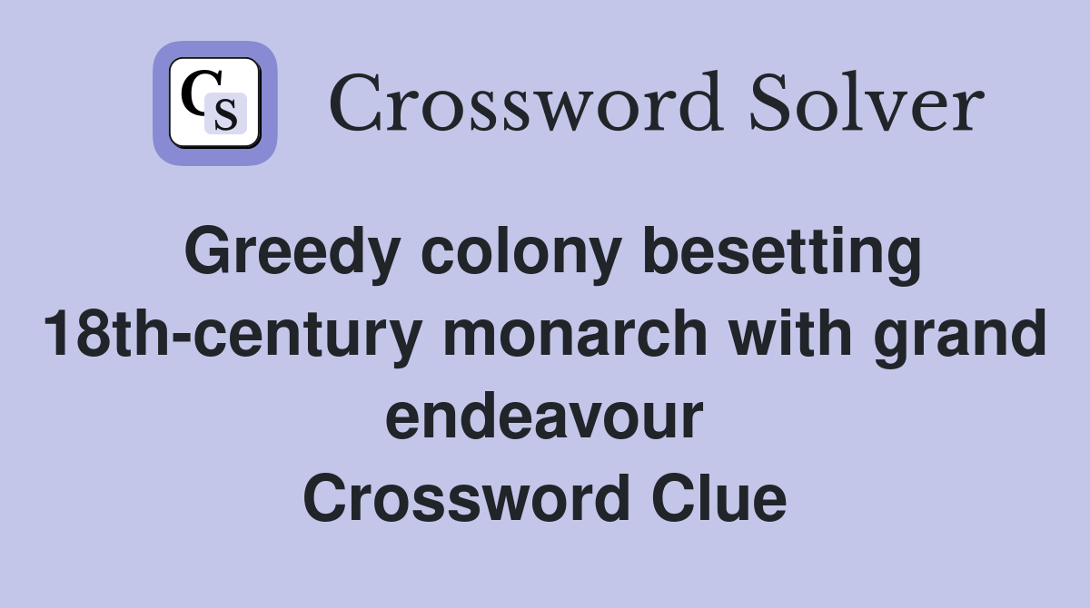 Greedy colony besetting 18th-century monarch with grand endeavour Crossword Clue