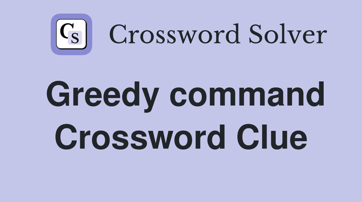 Greedy command Crossword Clue