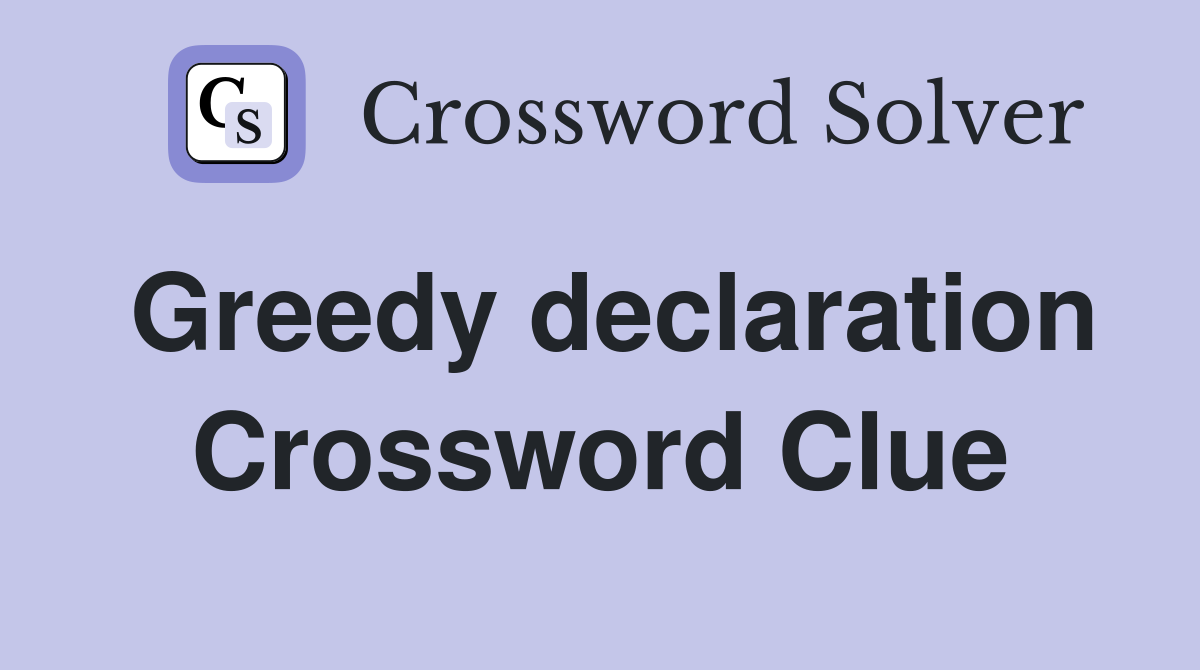 Greedy declaration Crossword Clue
