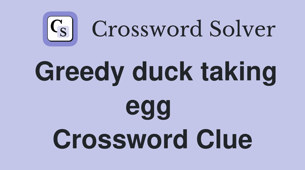 Greedy duck taking egg  Crossword Clue