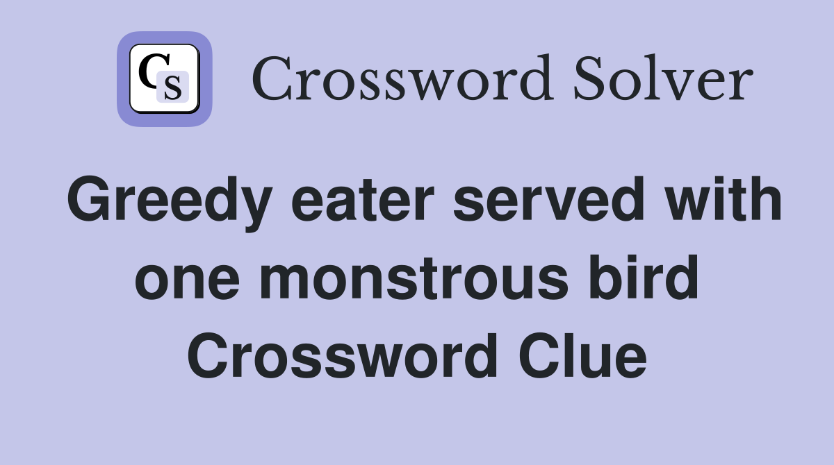 Greedy eater served with one monstrous bird Crossword Clue