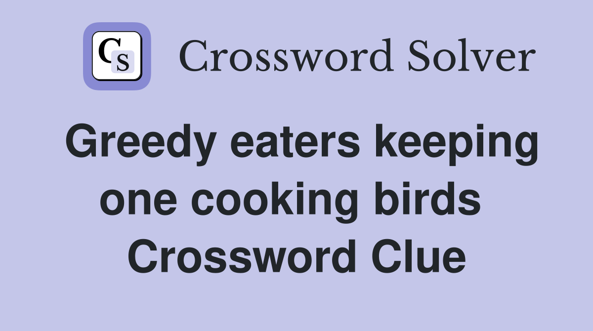 Greedy eaters keeping one cooking birds  Crossword Clue