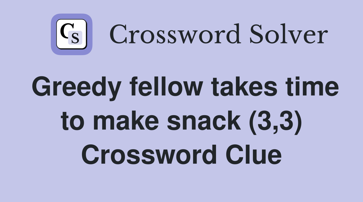 Greedy fellow takes time to make snack (3,3) Crossword Clue