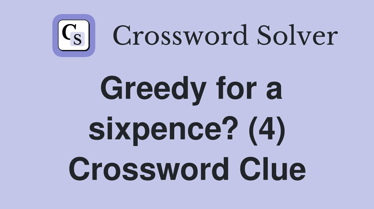 Greedy for a sixpence? (4) Crossword Clue