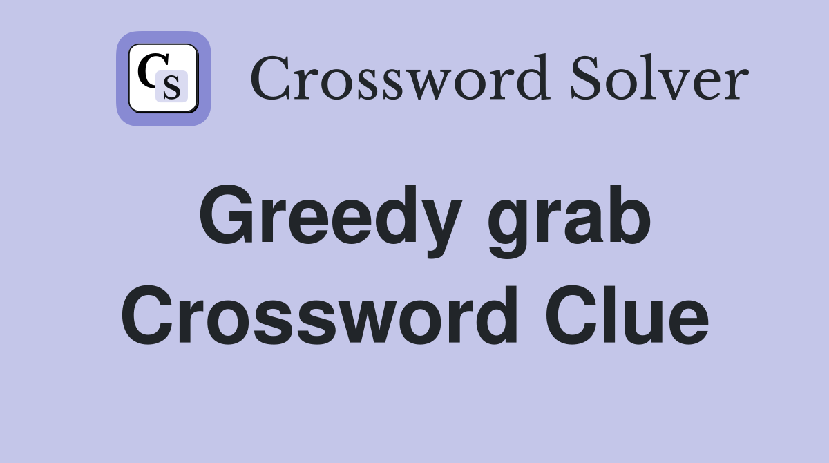 Greedy grab Crossword Clue