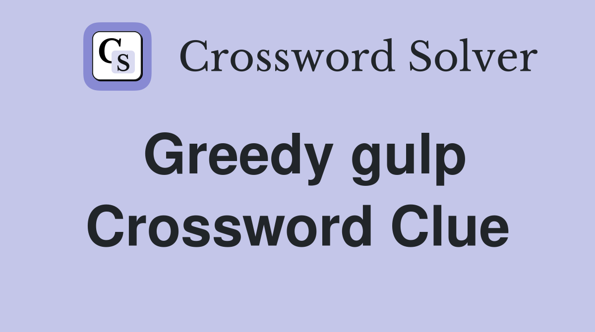 Greedy gulp Crossword Clue