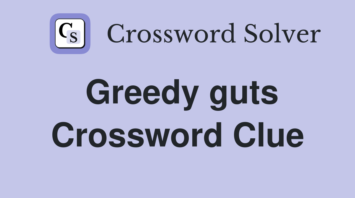 Greedy guts Crossword Clue