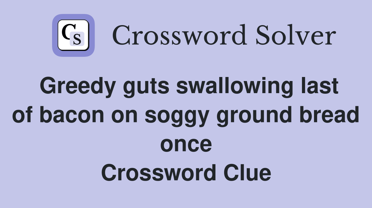 Greedy guts swallowing last of bacon on soggy ground bread once Crossword Clue