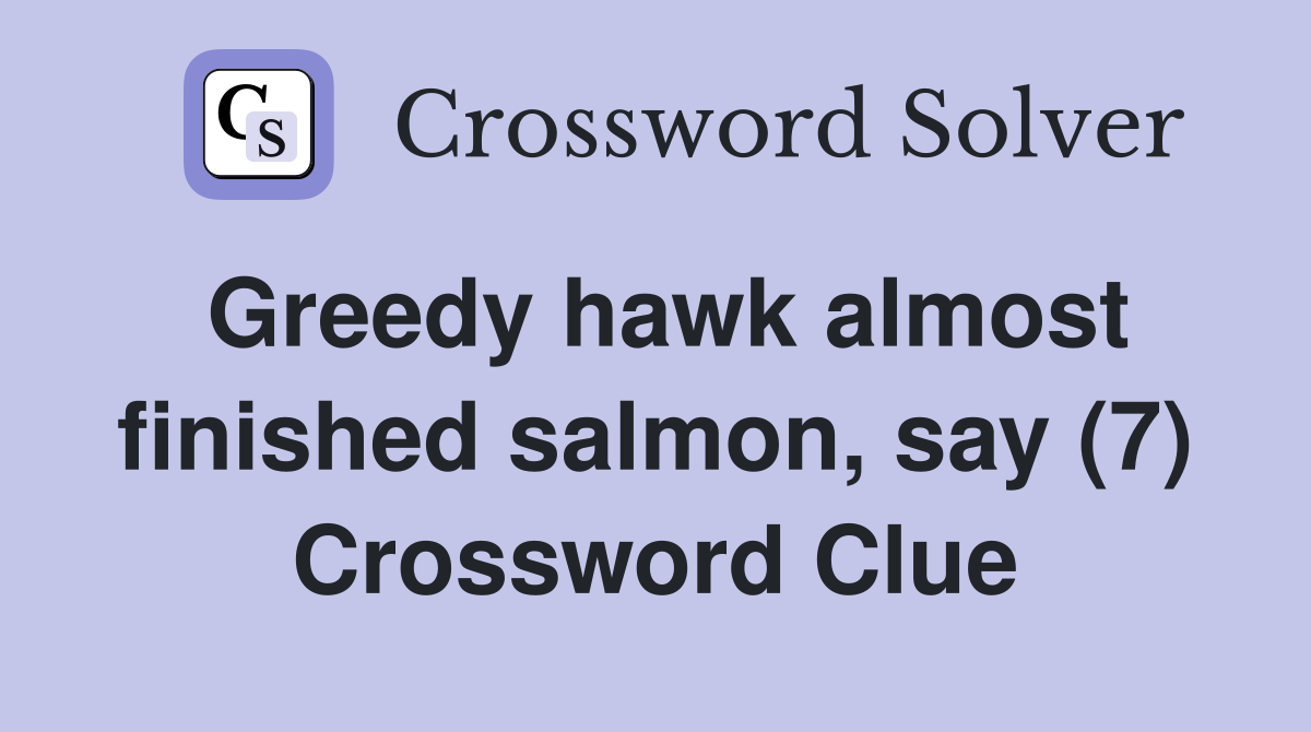 Greedy hawk almost finished salmon, say (7) Crossword Clue
