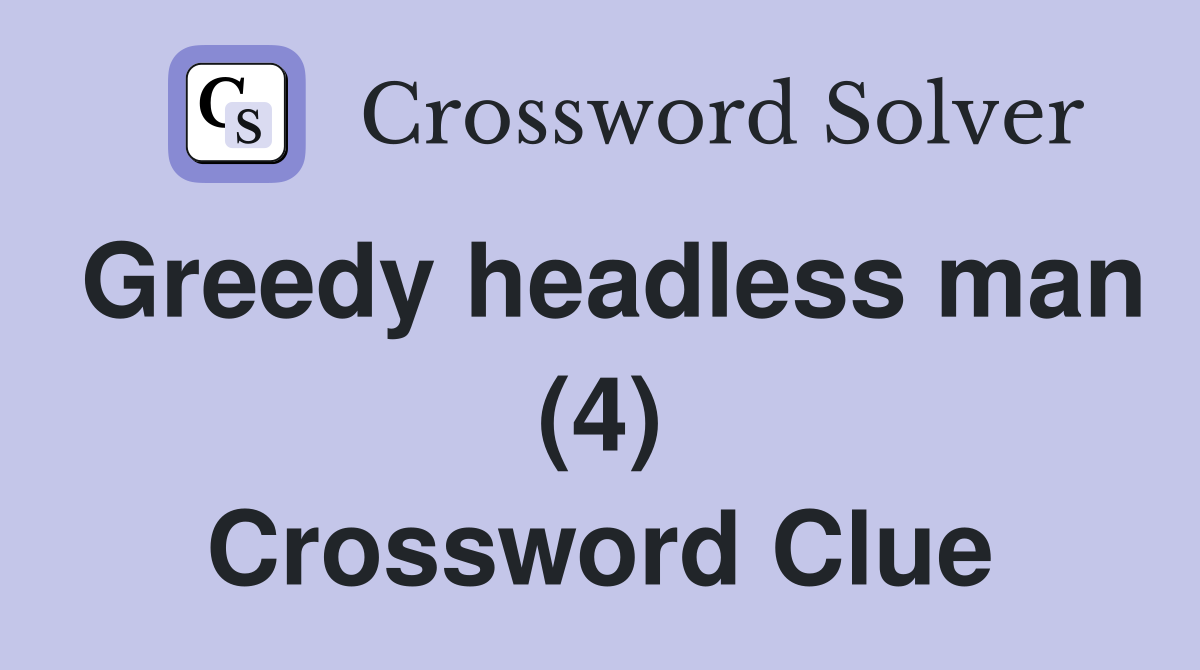 Greedy headless man (4) Crossword Clue