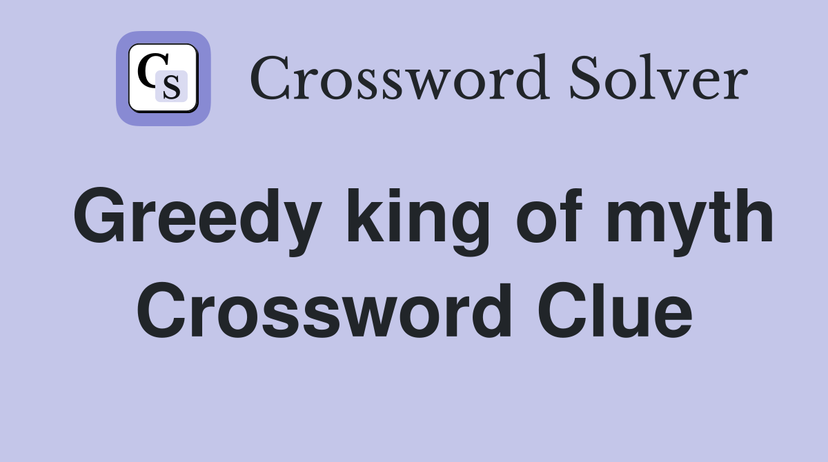 Greedy king of myth Crossword Clue