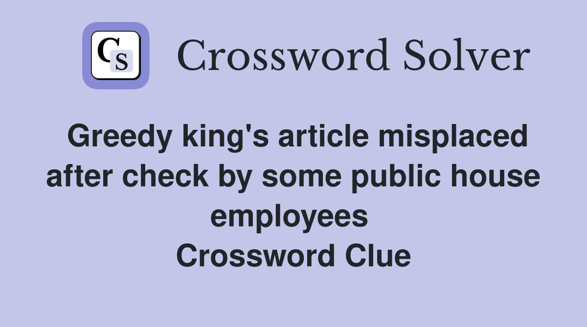 Greedy king's article misplaced after check by some public house employees  Crossword Clue