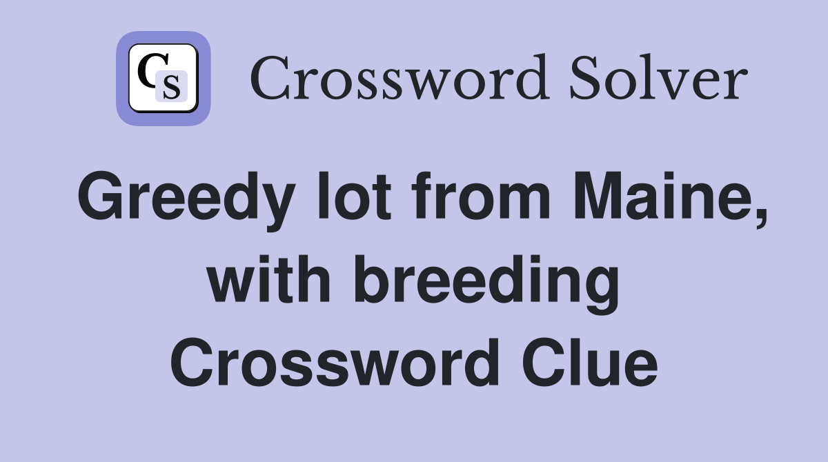 Greedy lot from Maine, with breeding Crossword Clue