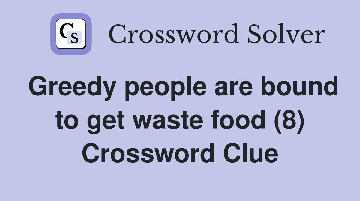Greedy people are bound to get waste food (8) Crossword Clue