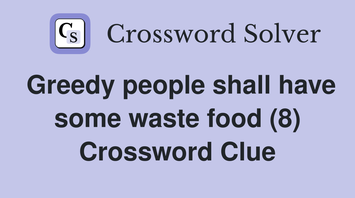 Greedy people shall have some waste food (8) Crossword Clue