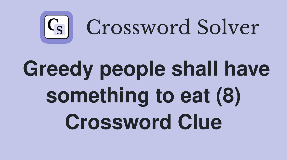 Greedy people shall have something to eat (8) Crossword Clue