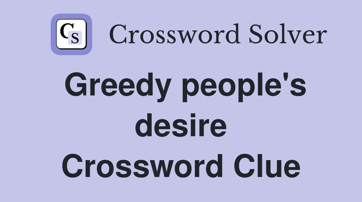 Greedy people's desire Crossword Clue