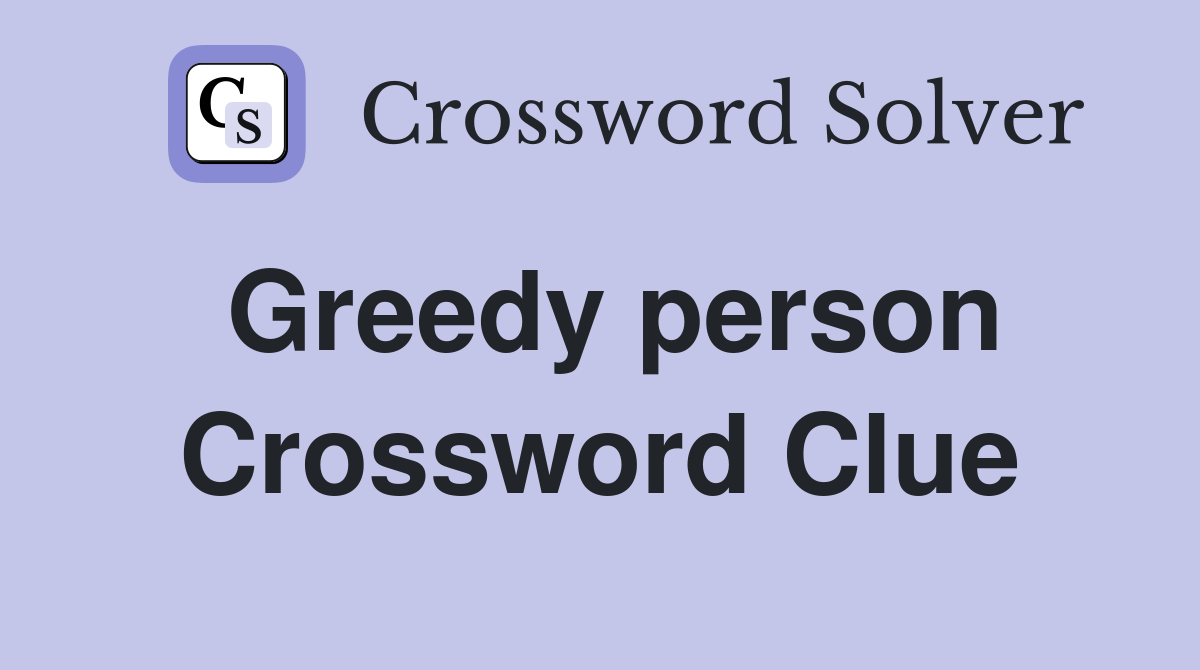 Greedy person Crossword Clue Answers Crossword Solver