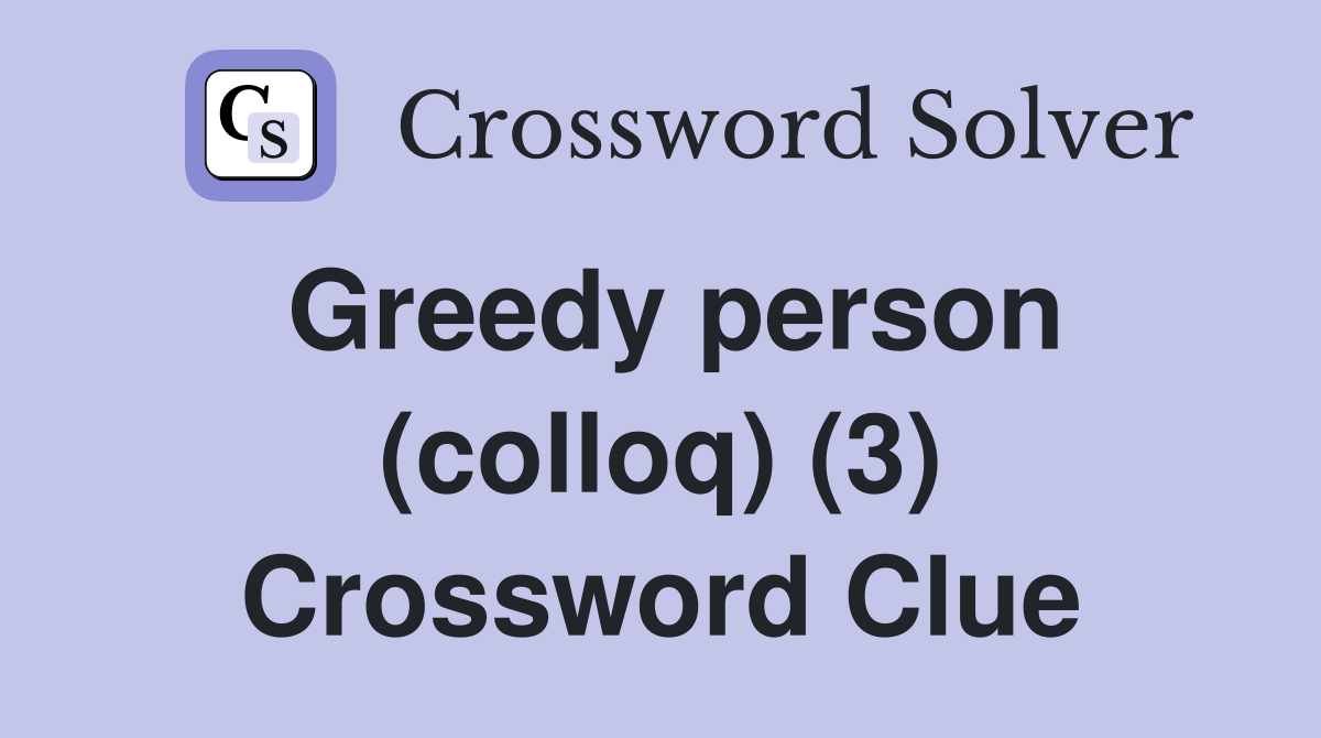 Greedy person (colloq) (3) Crossword Clue