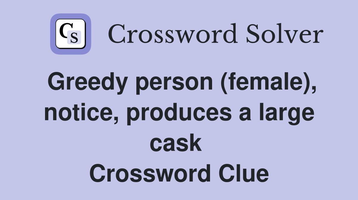 Greedy person (female), notice, produces a large cask  Crossword Clue