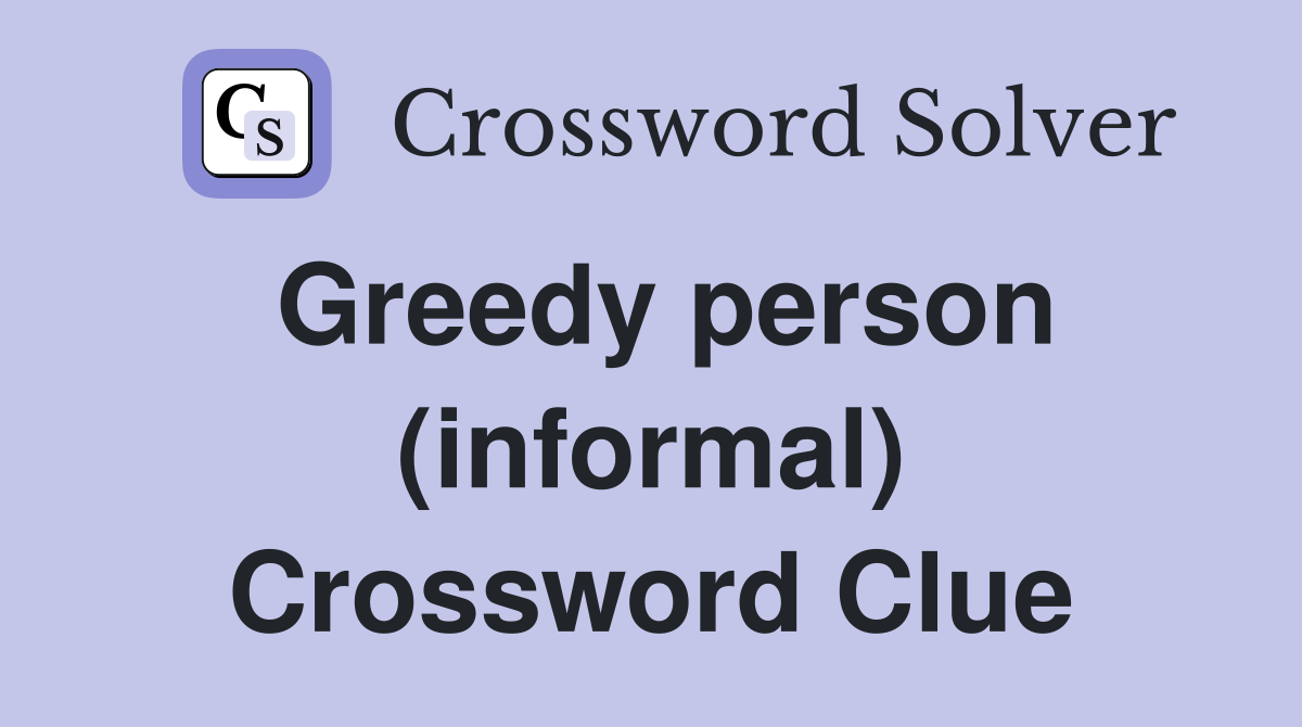 Greedy person (informal) Crossword Clue