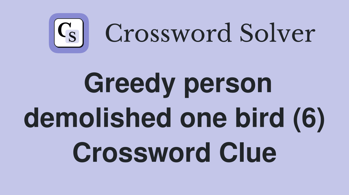 Greedy person demolished one bird (6) Crossword Clue