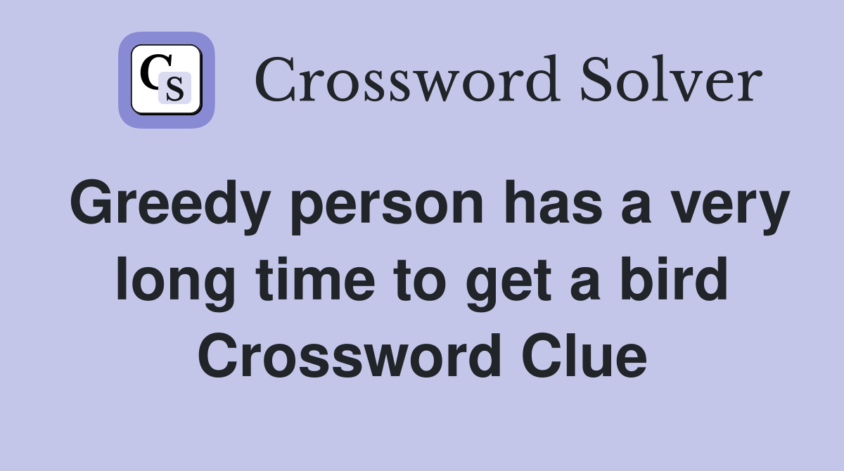 Greedy person has a very long time to get a bird Crossword Clue