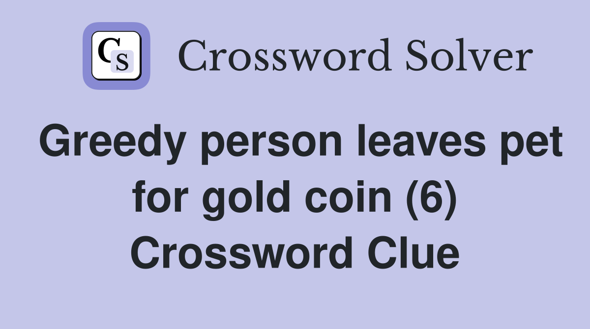 Greedy person leaves pet for gold coin (6) Crossword Clue